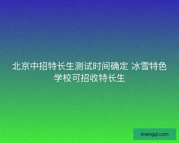 北京中招特长生测试时间确定 冰雪特色学校可招收特长生