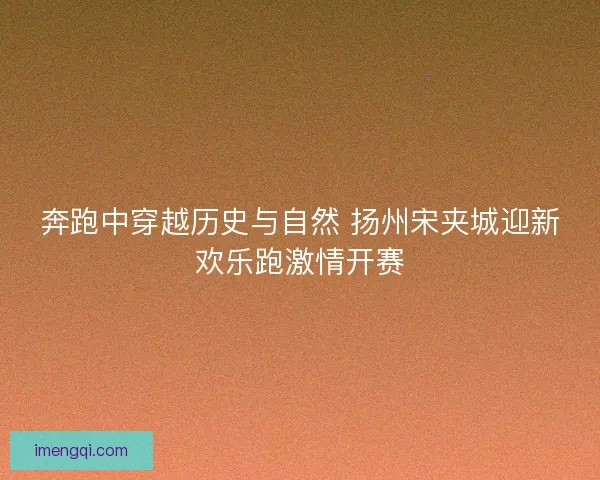 奔跑中穿越历史与自然 扬州宋夹城迎新欢乐跑激情开赛
